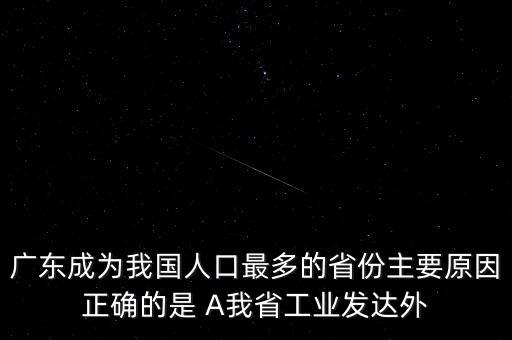 廣東成為我國人口最多的省份主要原因正確的是 A我省工業發達外