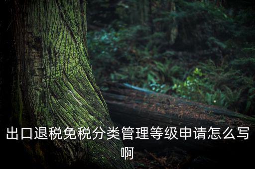 出口退稅免稅分類管理等級(jí)申請(qǐng)?jiān)趺磳?xiě)啊