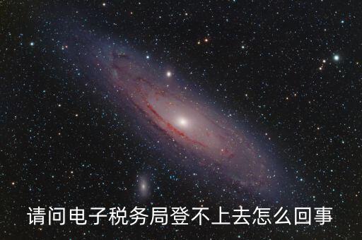 四川省網(wǎng)上稅務(wù)局為什么登不上，四川省電子稅務(wù)局登錄不了出現(xiàn)客戶端異常