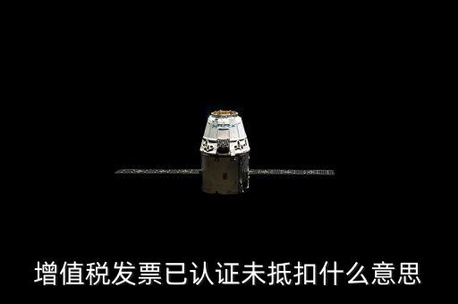 增值稅發票已認證未抵扣什么意思