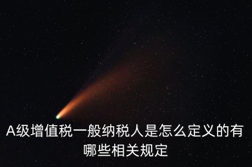 A級納稅人名單是什么，A級增值稅一般納稅人是怎么定義的有哪些相關規(guī)定