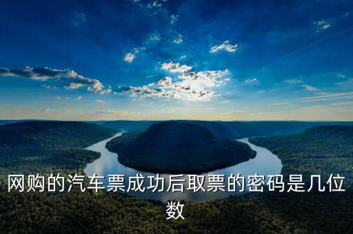 網購的汽車票成功后取票的密碼是幾位數