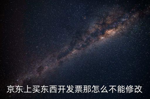 京東上買東西開發票那怎么不能修改
