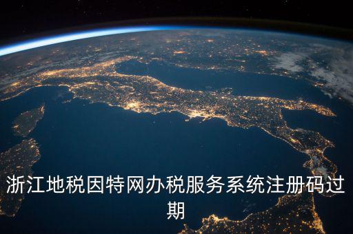 浙江地稅因特網辦稅服務系統注冊碼過期