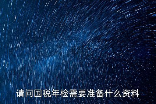 山西省國稅局報驗什么資料，什么業務需到稅局報驗