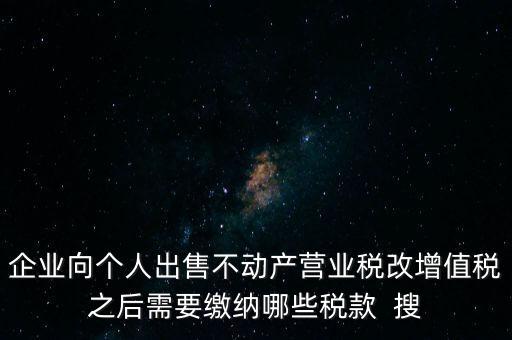 企業向個人出售不動產營業稅改增值稅之后需要繳納哪些稅款  搜