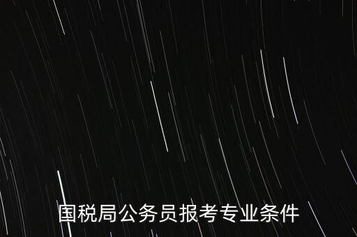 國稅局公務員報考專業條件