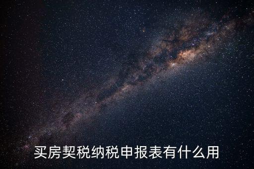 什么是契稅申報(bào)表，買房契稅納稅申報(bào)表有什么用