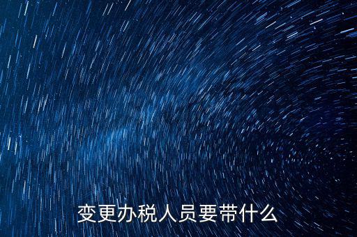 海口變更辦稅人員需要什么資料，公司變更辦稅員到國稅局辦理需要帶點(diǎn)什么資料