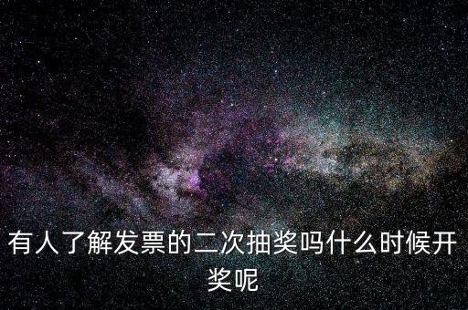 有人了解發票的二次抽獎嗎什么時候開獎呢