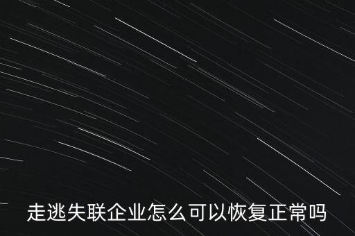 什么企業(yè)是走逃 失聯(lián) 企業(yè)，走逃失聯(lián)企業(yè)怎么可以恢復(fù)正常嗎