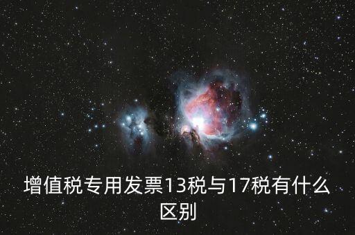 13是什么稅，增值稅專用發票13稅與17稅有什么區別