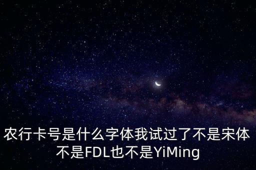 農行卡號是什么字體我試過了不是宋體不是FDL也不是YiMing