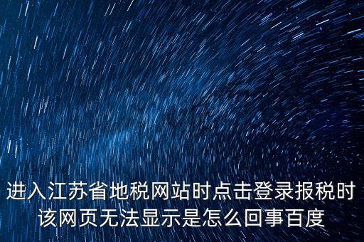 江蘇地稅申報為什么登錄不了，江蘇省地稅網上辦稅系統的納稅申報頁面總是打不開