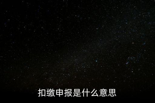 扣繳企業所得稅申報是什么意思，個人所得稅扣繳申報啥意思