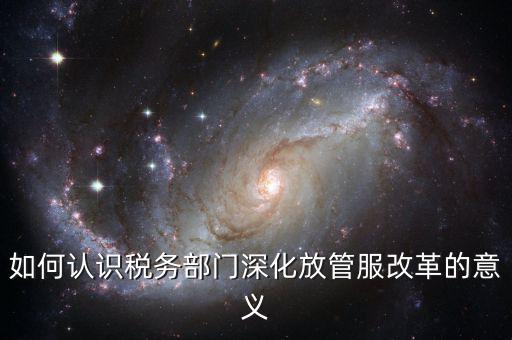 什么是稅務部門的放管服工作總結，如何做好發改放管服改革工作總結