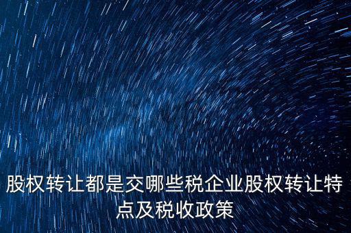股權轉讓都是交哪些稅企業股權轉讓特點及稅收政策