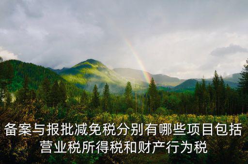 什么情況下備案類減免，備案與報批減免稅分別有哪些項目包括營業稅所得稅和財產行為稅