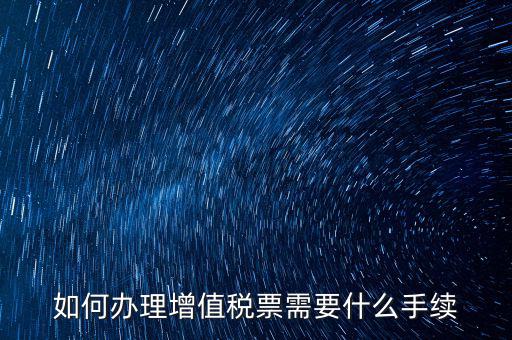 如何辦理增值稅票需要什么手續
