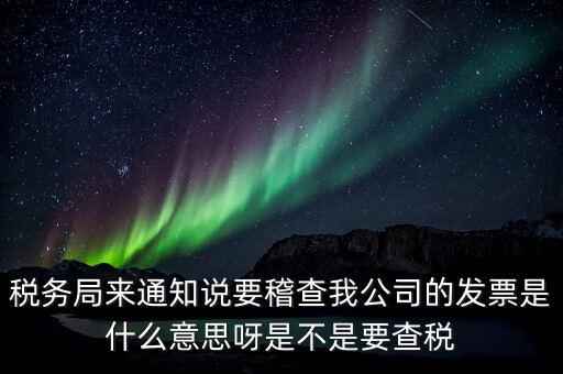 稅務局來通知說要稽查我公司的發票是什么意思呀是不是要查稅