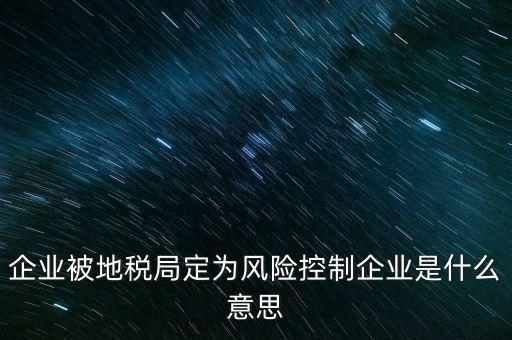 企業被地稅局定為風險控制企業是什么意思