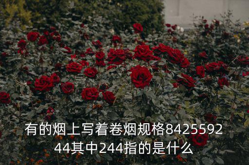 有的煙上寫著卷煙規格842559244其中244指的是什么