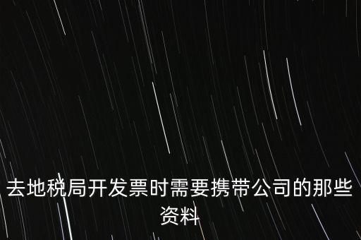 去地稅局打稅票子需要什么手續，地稅局開發票需要辦什么手續