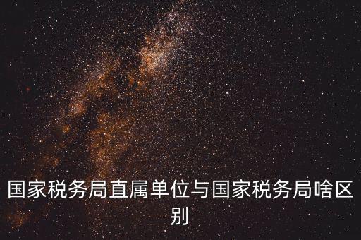 地稅直屬局什么意思，廣安市地稅局直屬單位是什么意思有哪些 在哪里