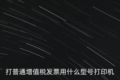 打普通增值稅發票用什么型號打印機