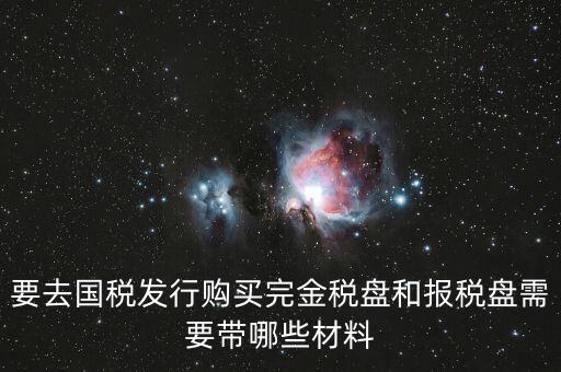 要去國稅發行購買完金稅盤和報稅盤需要帶哪些材料