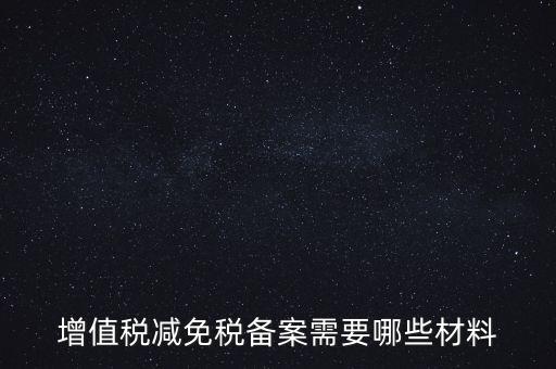 免稅備案需要什么手續，增值稅減免稅備案需要哪些材料
