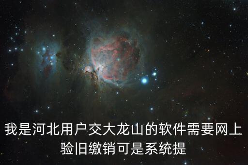 我是河北用戶交大龍山的軟件需要網上驗舊繳銷可是系統提