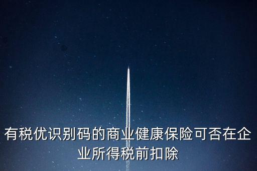 有稅優識別碼的商業健康保險可否在企業所得稅前扣除