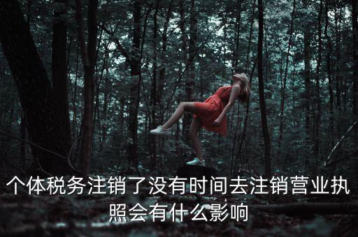 稅務局銷戶有什么影響，稅務證注銷了對營業執照有什么影響嗎