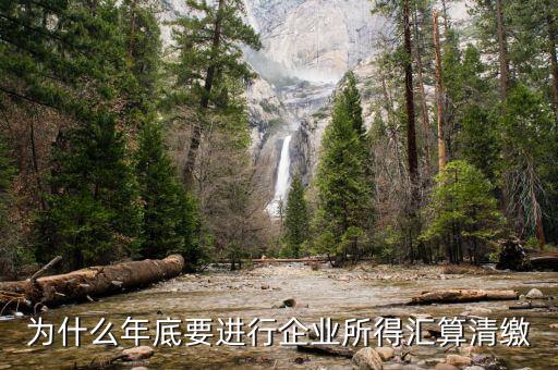 為什么企業所得稅要匯總申報，企業所得稅為什么要匯算凊繳