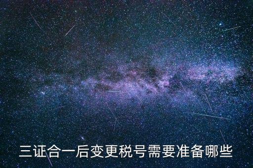 什么情況變更稅號，三證合一后變更稅號需要準備哪些