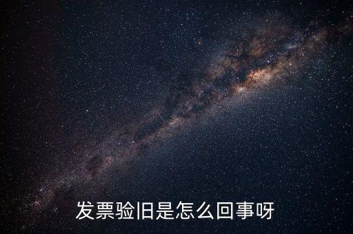 發票驗舊是怎么回事呀
