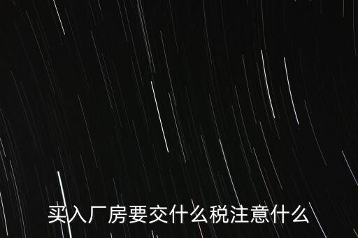 買廠房需要交什么稅，企業自購土地新建廠房涉及哪些具體稅種如何繳納