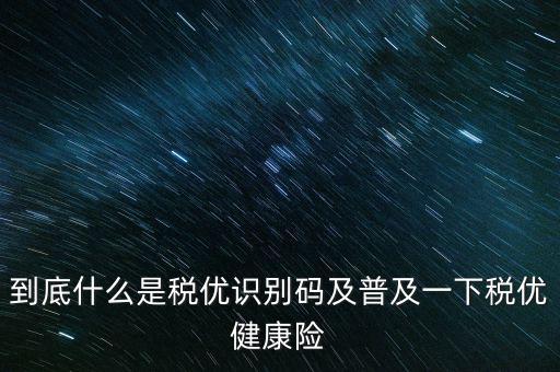到底什么是稅優識別碼及普及一下稅優健康險