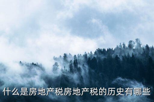 什么是房地產稅房地產稅的歷史有哪些