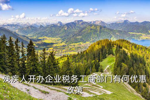 殘疾人開辦企業稅務工商部門有何優惠政策