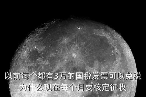 以前每個都有3萬的國稅發票可以免稅為什么現在每個月要核定征收