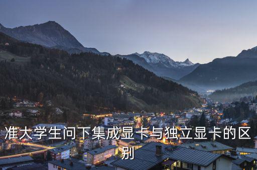 準大學生問下集成顯卡與獨立顯卡的區別
