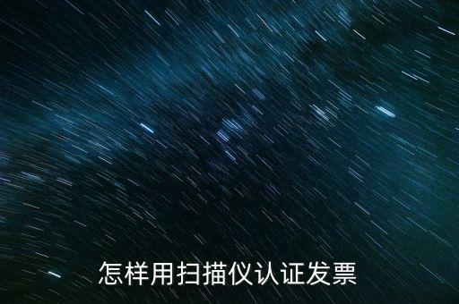 怎樣用掃描儀認證發票