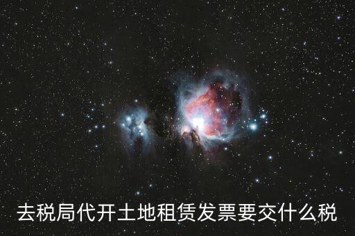 去稅局代開土地租賃發票要交什么稅