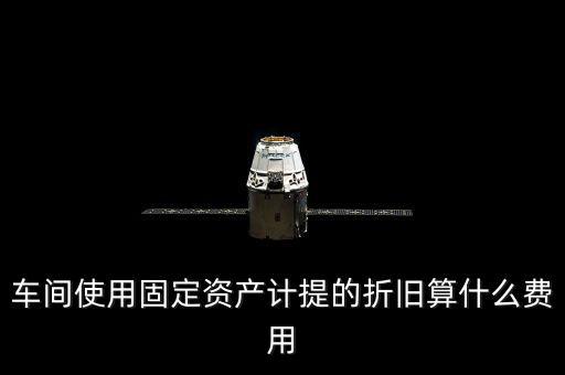 車間使用固定資產計提的折舊算什么費用