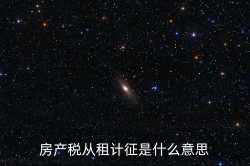 房產稅從租計征是什么意思