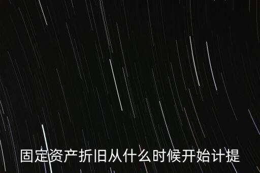 什么時候計提折舊，固定資產折舊從什么時候開始計提