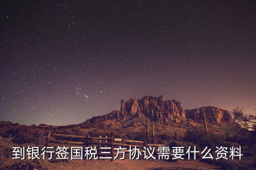 到銀行簽國稅三方協議需要什么資料