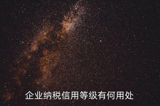 稅務信用等級有什么用，企業納稅信用等級有何用處